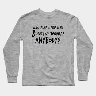 Who else here had 8 shots of tequila? Anybody? Long Sleeve T-Shirt